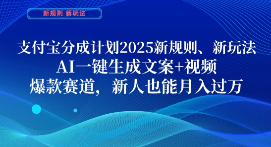 支付宝分成计划，2025新规则新玩法AI一键生成文案+视频，爆款赛道，新人也能月入过1W【揭秘】-易得个人分享