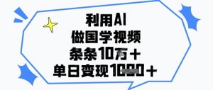 利用AI做国学视频，条条点赞10w+，单日变现1k+-易得个人分享