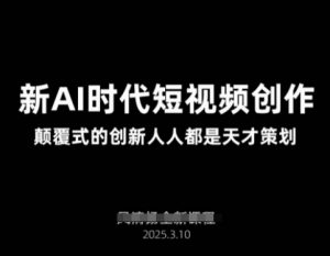 AI新时代短视频创作2025年3月新课，​颠覆式的创新人人都是天才策划-易得个人分享