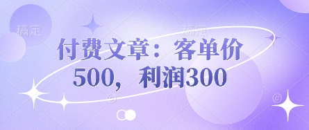 付费文章:客单价500,利润300-易得个人分享