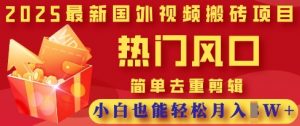 2025最新视频搬砖项目，热门风口，简单去重剪辑，小白也能轻松月入过W-易得个人分享
