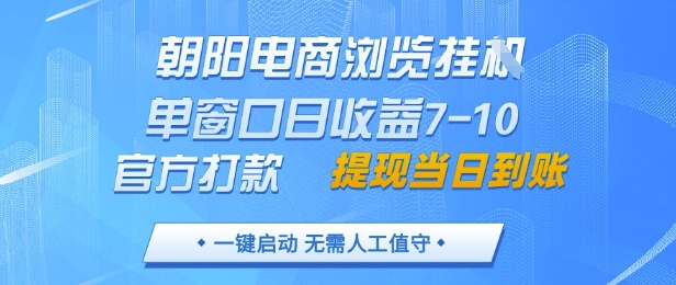 朝阳电商浏览挂G，单窗口日收益7-10，官方打款，单日提现到账，支持手机电脑【揭秘】-易得个人分享