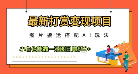 最新打赏变现项目，图片搬运搭配AI玩法，小白也能靠一张图日入5张-易得个人分享