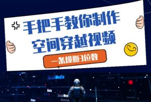 手把手教你制作空间穿越视频，一条爆挣3位数-易得个人分享