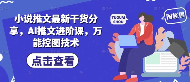 小说推文最新干货分享，AI推文进阶课，万能控图技术-易得个人分享