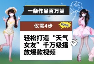 一条作品百万赞！ 只需4步，轻松打造“天气女友”千万级播放爆款视频-易得个人分享