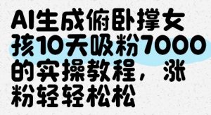 AI生成俯卧撑女孩，10天吸粉7000的实操教程，涨粉轻轻松松-易得个人分享