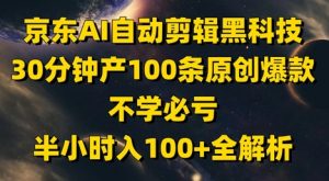 京东AI自动剪辑黑科技，30分钟产100条原创爆款，不学必亏！半小时入100+全解析-易得个人分享