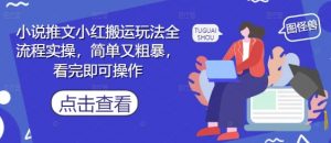 小说推文小红搬运玩法全流程实操，简单又粗暴，看完即可操作-易得个人分享