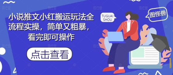 小说推文小红搬运玩法全流程实操，简单又粗暴，看完即可操作-易得个人分享