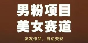 男粉项目美女赛道，发发作品，轻松获流自动变现-易得个人分享