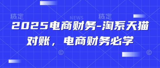 2025电商财务-淘系天猫对账，电商财务必学-易得个人分享