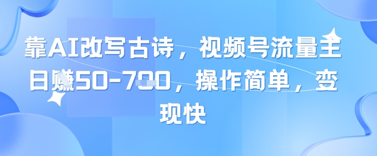 靠AI改写古诗,视频号流量主日入几张,操作简单,变现快-易得个人分享