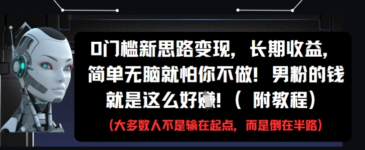 0门槛新思路变现，长期收益，简单无脑就怕你不做，男粉的钱就是这么好挣(附教程)-易得个人分享