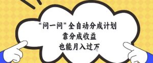 问一问全自动分成计划，靠分成收益也能月入过1W【揭秘】-易得个人分享