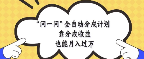 问一问全自动分成计划,靠分成收益也能月入过1W【揭秘】-易得个人分享