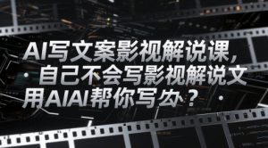 AI写文案影视解说课,自己不会写影视解说文案怎么办?用AI帮你写-易得个人分享