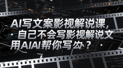 AI写文案影视解说课,自己不会写影视解说文案怎么办?用AI帮你写-易得个人分享