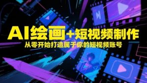 AI绘画+短视频制作，从零开始打造属于你的短视频账号-易得个人分享