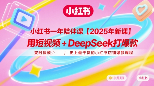 小红书一年陪伴课【2025年新课】，用短视频+deepSeek打爆款，史上最干货的小红书店铺爆款课程-易得个人分享