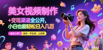 美女视频制作 + 变现渠道全公开，小白也能轻松日入几张【揭秘】-易得个人分享