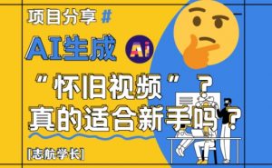 AI生成怀旧视频真的很适合新手？详细讲解！-易得个人分享