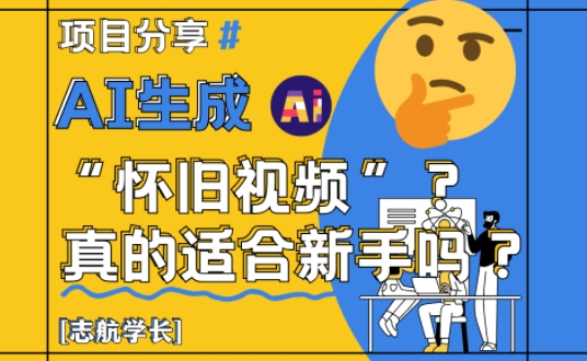AI生成怀旧视频真的很适合新手？详细讲解！-易得个人分享