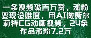 一条视频破百万赞，涨粉变现没难度，用AI做薇尔莉特CG动画视频，24条作品涨粉7.2W-易得个人分享