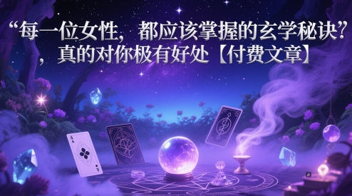 每一位女性，都应该掌握的玄学秘诀 ，真的对你极有好处【付费文章】-易得个人分享
