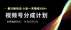 视频号分成计划，全网最暴力玩法，新手一天也能轻松5张+-易得个人分享