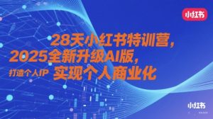 28天小红书特训营，2025全新升级AI版，打造个人IP，实现个人商业化-易得个人分享