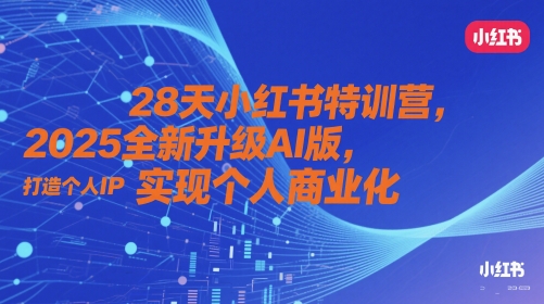 28天小红书特训营，2025全新升级AI版，打造个人IP，实现个人商业化-易得个人分享