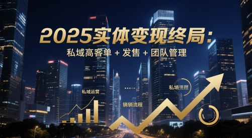 2025实体变现终局：私域高客单+发售+团队管理-易得个人分享