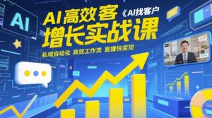 AI高效获客增长实战课，​AI找客户 私域自动化 高效工作流 直播快变现-易得个人分享