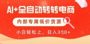 【AI+全自动转转电商】内部专属低价货源，全网首发，单日轻松变现几张【揭秘】-易得个人分享