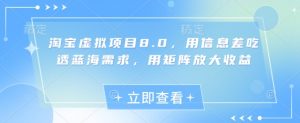 淘宝虚拟项目8.0，用信息差吃透蓝海需求，用矩阵放大收益-易得个人分享