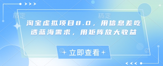 淘宝虚拟项目8.0，用信息差吃透蓝海需求，用矩阵放大收益-易得个人分享