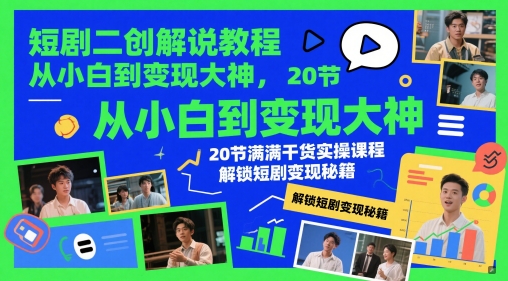 短剧二创解说教程，从小白到变现大神，20节满满干货实操课程，解锁短剧变现秘籍-易得个人分享