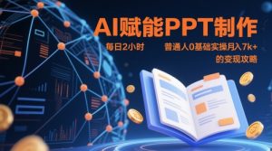 AI赋能PPT制作，每日2小时，普通人0基础实操月入7k+ 的变现攻略-易得个人分享