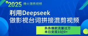 利用Deepseek做影视台词拼接混剪视频，条条爆款流量过W，单日变现多张-易得个人分享