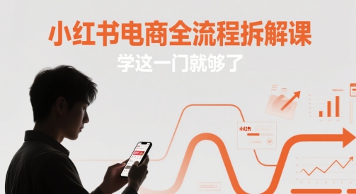 小红书电商全流程拆解课，学这一门就够了-易得个人分享