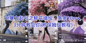 AI暴力起号之鲜花墙绘，条条10w+，3分钟教会你(附保姆级教程)-易得个人分享
