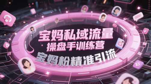 宝妈私域流量操盘手训练营，宝妈粉精准引流-易得个人分享
