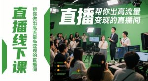 直播线下课，帮你做出高流量高变现的直播间-易得个人分享
