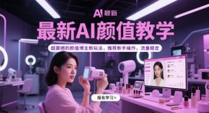 最新AI颜值教学，超震撼的颜值博主新玩法，推荐新手操作，流量稳定-易得个人分享