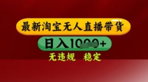 【最新】淘宝无人直播带货，独家技术，日入多张，无违规无封号，操作简单，长期稳定【揭秘】-易得个人分享