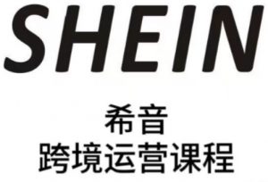 SHEIN希音全流程运营实战课，适合全托管与半托管模式卖家全面提升运营能力-易得个人分享
