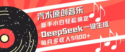 汽水原创音乐DeepSeek一键生成新手小白轻松搞定每月多收入5k+【揭秘】-易得个人分享