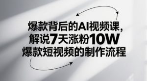 爆款背后的AI视频课，解说7天涨粉10W爆款短视频的制作流程-易得个人分享