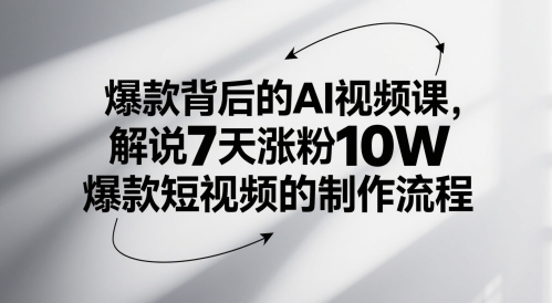 爆款背后的AI视频课，解说7天涨粉10W爆款短视频的制作流程-易得个人分享